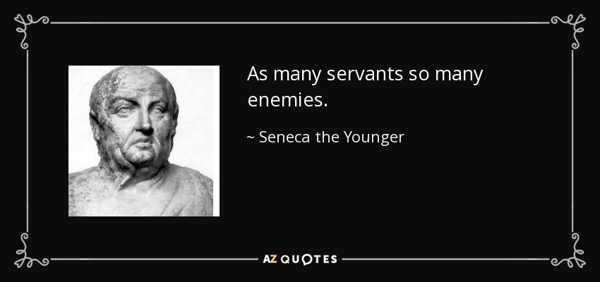 As many servants so many enemies. - Seneca the Younger
