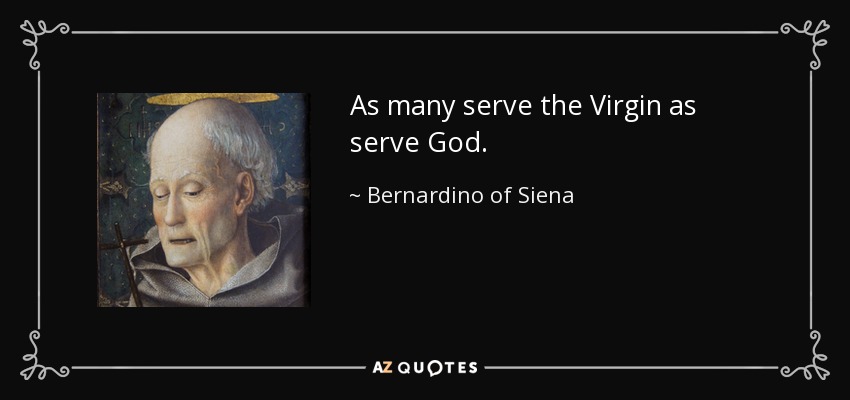 As many serve the Virgin as serve God. - Bernardino of Siena