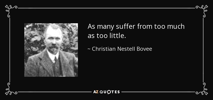 As many suffer from too much as too little. - Christian Nestell Bovee