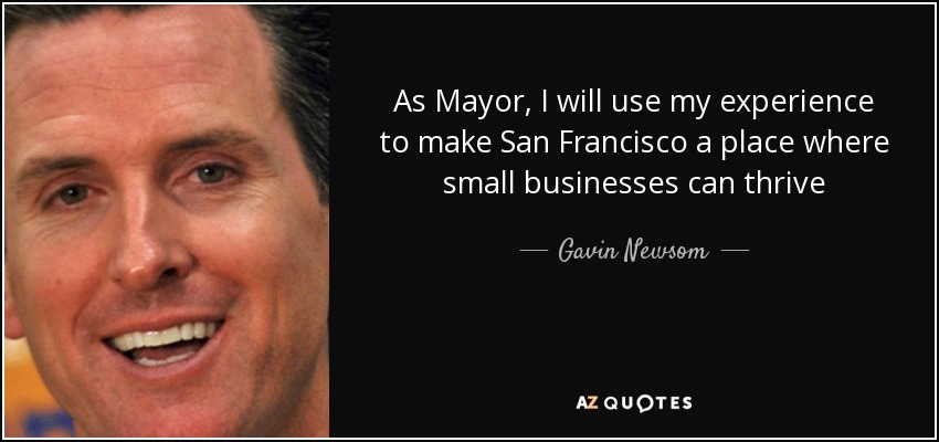As Mayor, I will use my experience to make San Francisco a place where small businesses can thrive - Gavin Newsom
