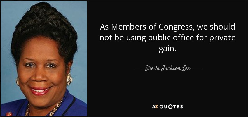 As Members of Congress, we should not be using public office for private gain. - Sheila Jackson Lee