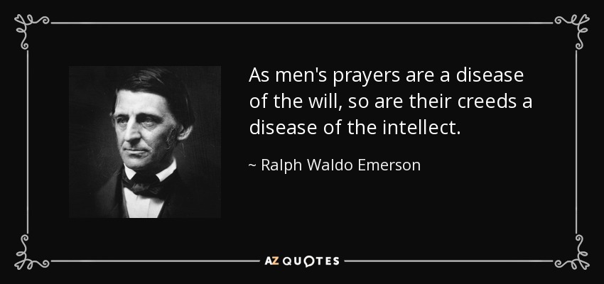 As men's prayers are a disease of the will, so are their creeds a disease of the intellect. - Ralph Waldo Emerson