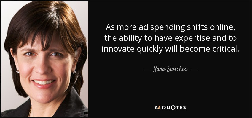 As more ad spending shifts online, the ability to have expertise and to innovate quickly will become critical. - Kara Swisher