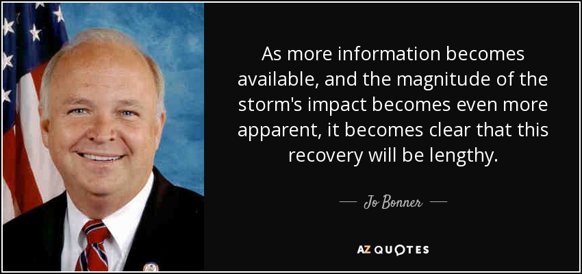 As more information becomes available, and the magnitude of the storm's impact becomes even more apparent, it becomes clear that this recovery will be lengthy. - Jo Bonner