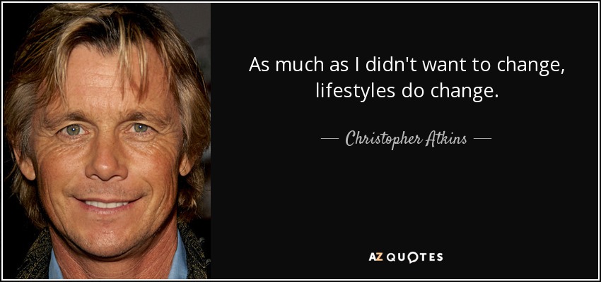 As much as I didn't want to change, lifestyles do change. - Christopher Atkins
