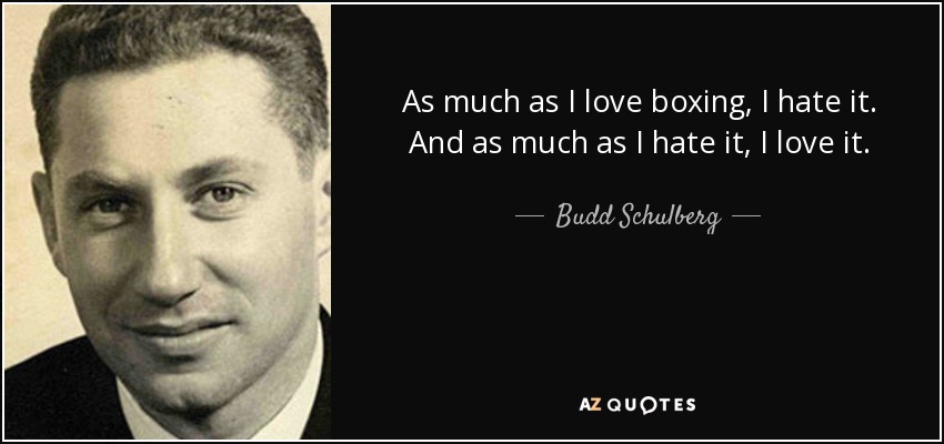 As much as I love boxing, I hate it. And as much as I hate it, I love it. - Budd Schulberg