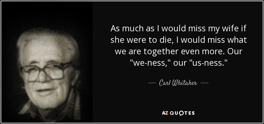 As much as I would miss my wife if she were to die, I would miss what we are together even more. Our 