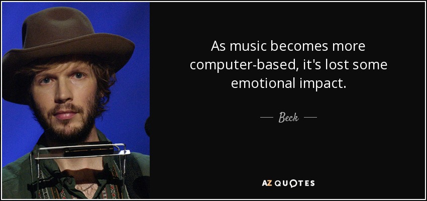 As music becomes more computer-based, it's lost some emotional impact. - Beck