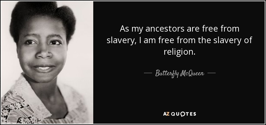 As my ancestors are free from slavery, I am free from the slavery of religion. - Butterfly McQueen