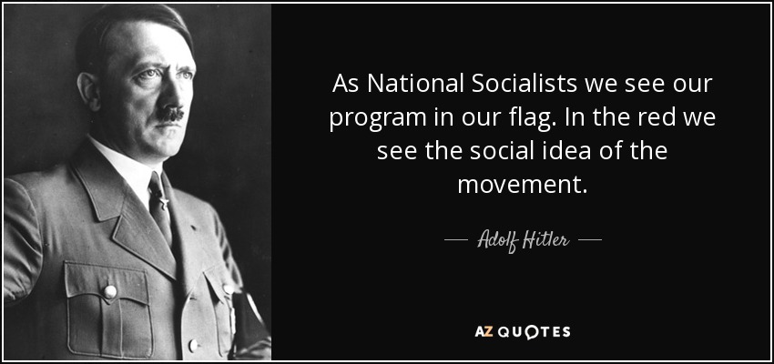 As National Socialists we see our program in our flag. In the red we see the social idea of the movement. - Adolf Hitler