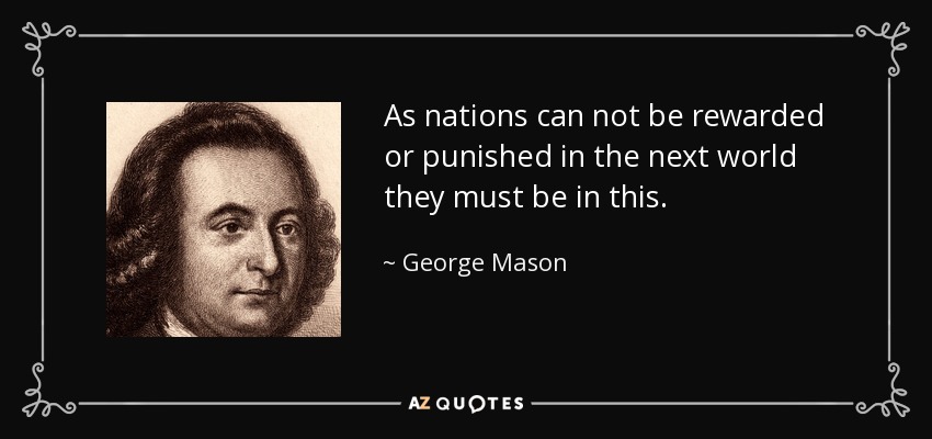 As nations can not be rewarded or punished in the next world they must be in this. - George Mason