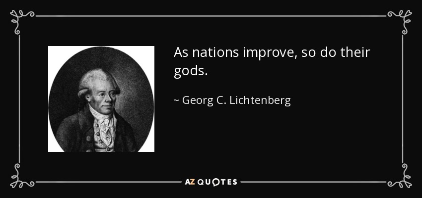 As nations improve, so do their gods. - Georg C. Lichtenberg
