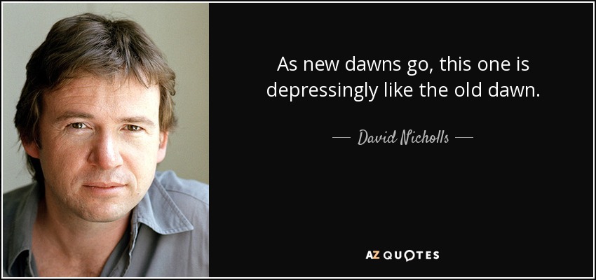 As new dawns go, this one is depressingly like the old dawn. - David Nicholls