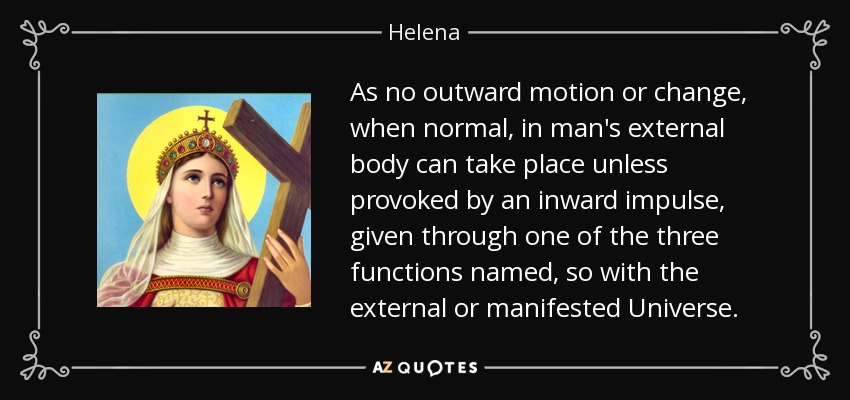 As no outward motion or change, when normal, in man's external body can take place unless provoked by an inward impulse, given through one of the three functions named, so with the external or manifested Universe. - Helena