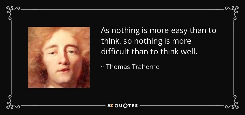 As nothing is more easy than to think, so nothing is more difficult than to think well. - Thomas Traherne