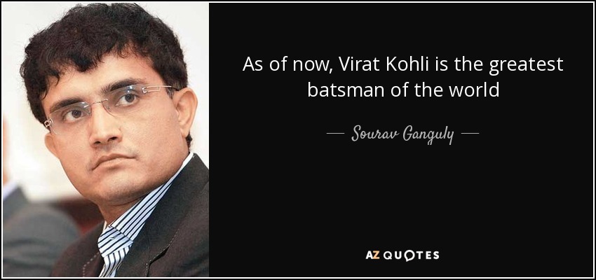 As of now, Virat Kohli is the greatest batsman of the world - Sourav Ganguly