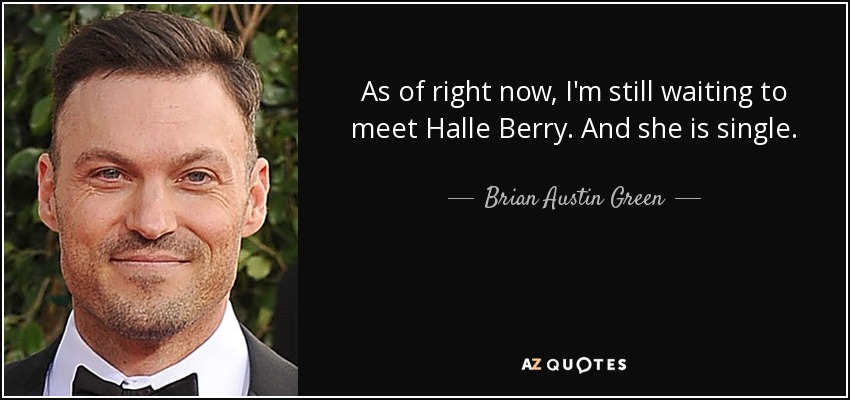 As of right now, I'm still waiting to meet Halle Berry. And she is single. - Brian Austin Green