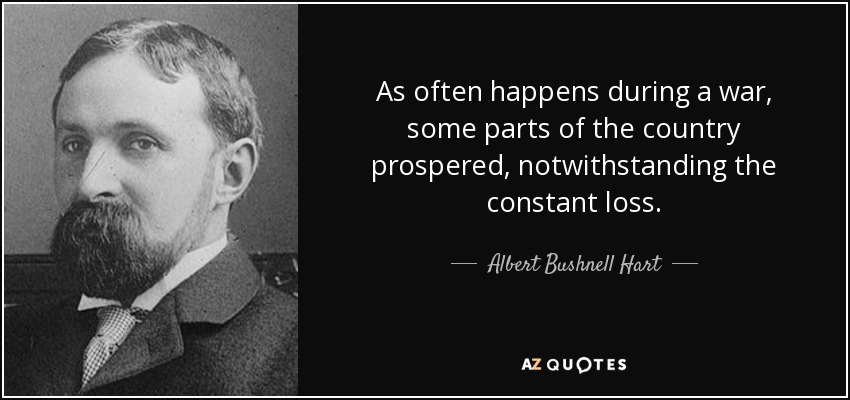 As often happens during a war, some parts of the country prospered, notwithstanding the constant loss. - Albert Bushnell Hart