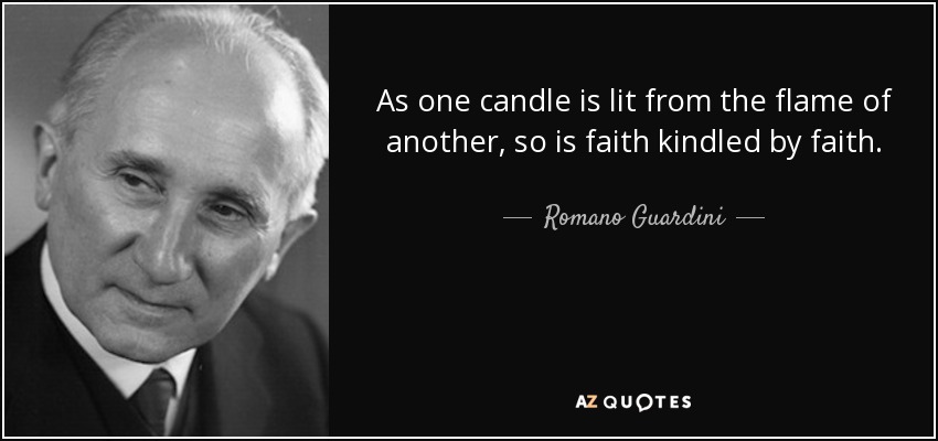As one candle is lit from the flame of another, so is faith kindled by faith. - Romano Guardini