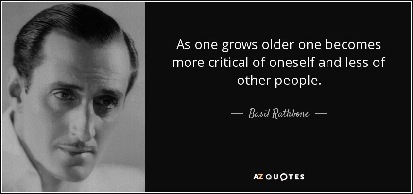As one grows older one becomes more critical of oneself and less of other people. - Basil Rathbone