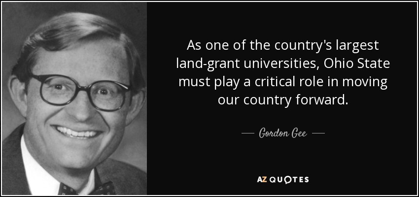 As one of the country's largest land-grant universities, Ohio State must play a critical role in moving our country forward. - Gordon Gee