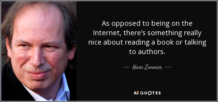 As opposed to being on the Internet, there's something really nice about reading a book or talking to authors. - Hans Zimmer