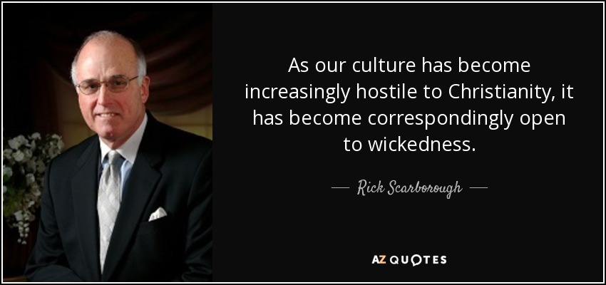 As our culture has become increasingly hostile to Christianity, it has become correspondingly open to wickedness. - Rick Scarborough