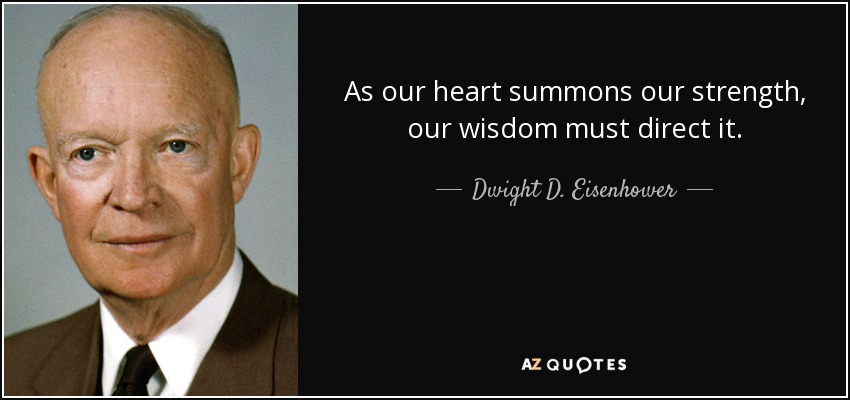 As our heart summons our strength, our wisdom must direct it. - Dwight D. Eisenhower