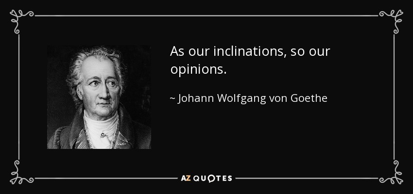As our inclinations, so our opinions. - Johann Wolfgang von Goethe