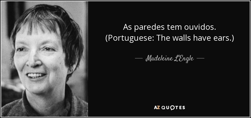 As paredes tem ouvidos. (Portuguese: The walls have ears.) - Madeleine L'Engle