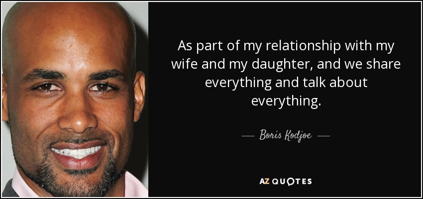 As part of my relationship with my wife and my daughter, and we share everything and talk about everything. - Boris Kodjoe