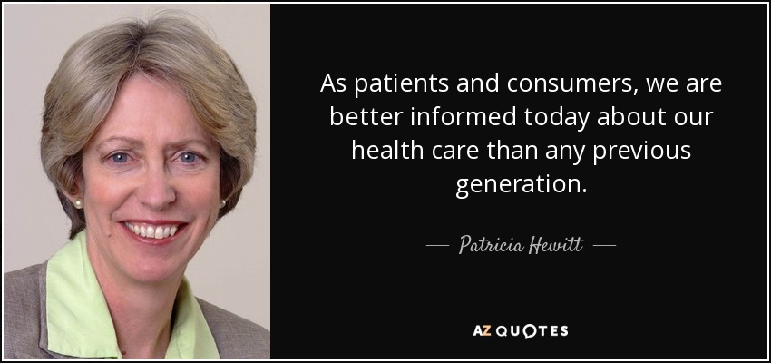 As patients and consumers, we are better informed today about our health care than any previous generation. - Patricia Hewitt