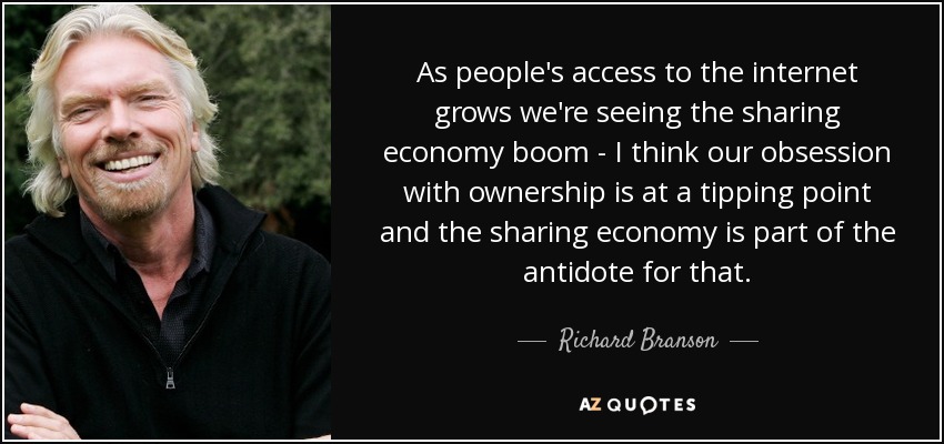 As people's access to the internet grows we're seeing the sharing economy boom - I think our obsession with ownership is at a tipping point and the sharing economy is part of the antidote for that. - Richard Branson