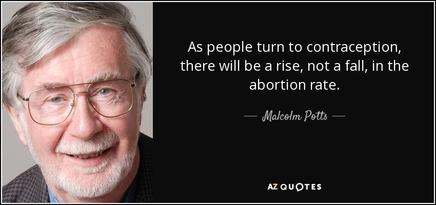 As people turn to contraception, there will be a rise, not a fall, in the abortion rate. - Malcolm Potts