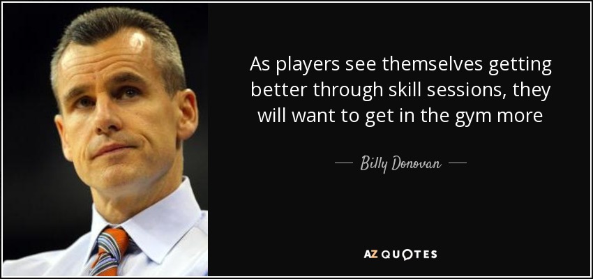 As players see themselves getting better through skill sessions, they will want to get in the gym more - Billy Donovan