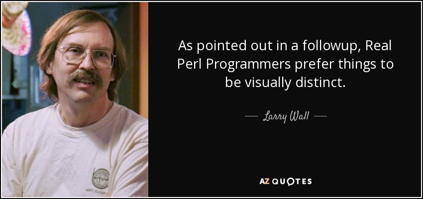 As pointed out in a followup, Real Perl Programmers prefer things to be visually distinct. - Larry Wall