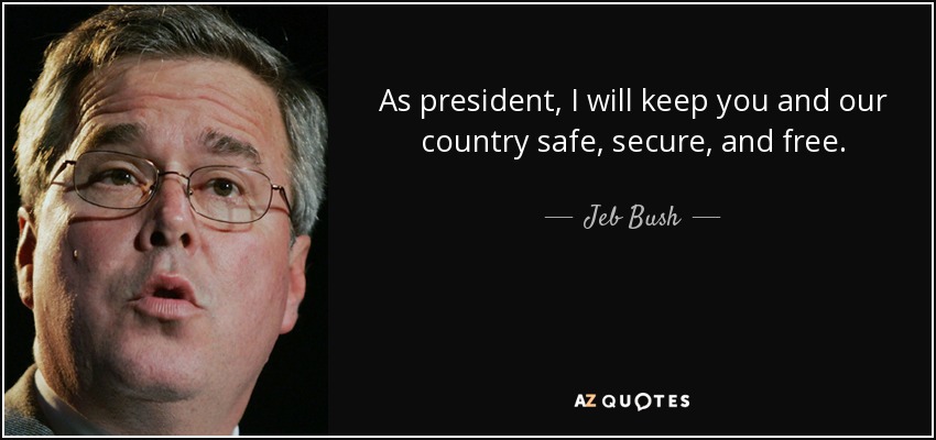As president, I will keep you and our country safe, secure, and free. - Jeb Bush