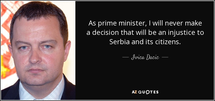 As prime minister, I will never make a decision that will be an injustice to Serbia and its citizens. - Ivica Dacic