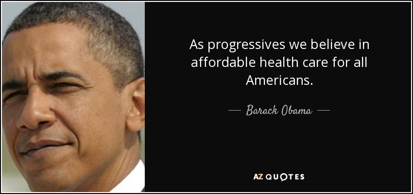 As progressives we believe in affordable health care for all Americans. - Barack Obama
