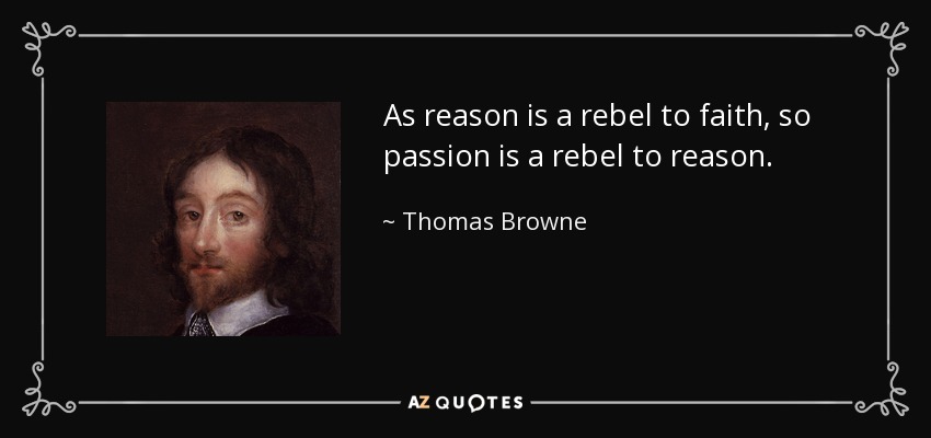 As reason is a rebel to faith, so passion is a rebel to reason. - Thomas Browne