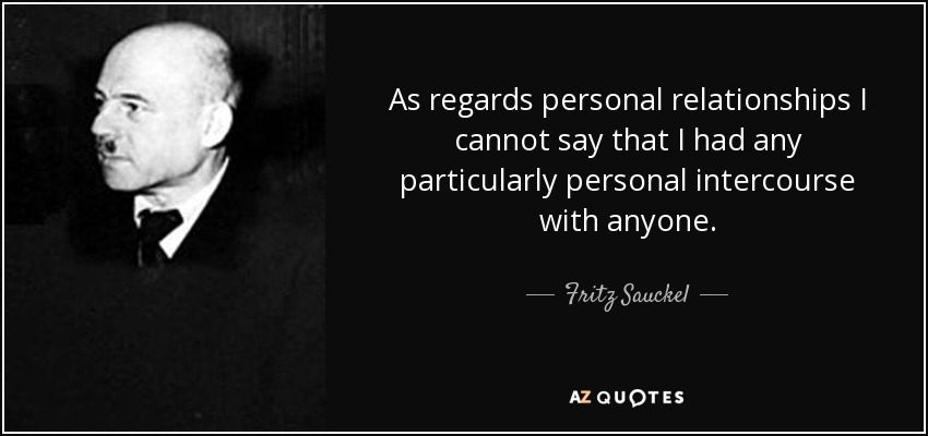 As regards personal relationships I cannot say that I had any particularly personal intercourse with anyone. - Fritz Sauckel