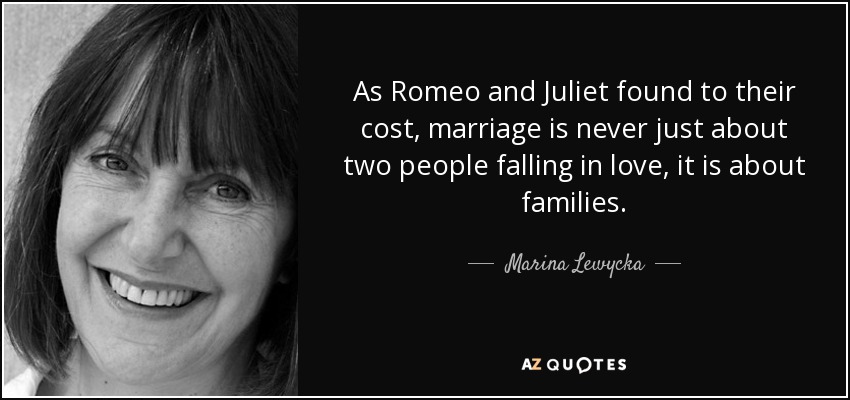 As Romeo and Juliet found to their cost, marriage is never just about two people falling in love, it is about families. - Marina Lewycka