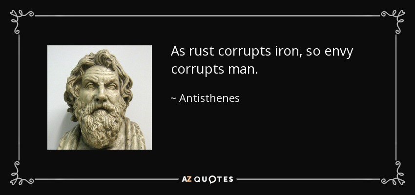 As rust corrupts iron, so envy corrupts man. - Antisthenes