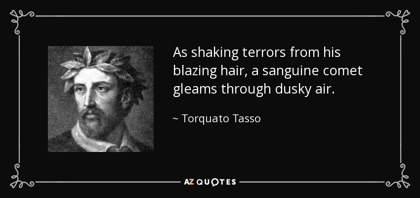 As shaking terrors from his blazing hair, a sanguine comet gleams through dusky air. - Torquato Tasso