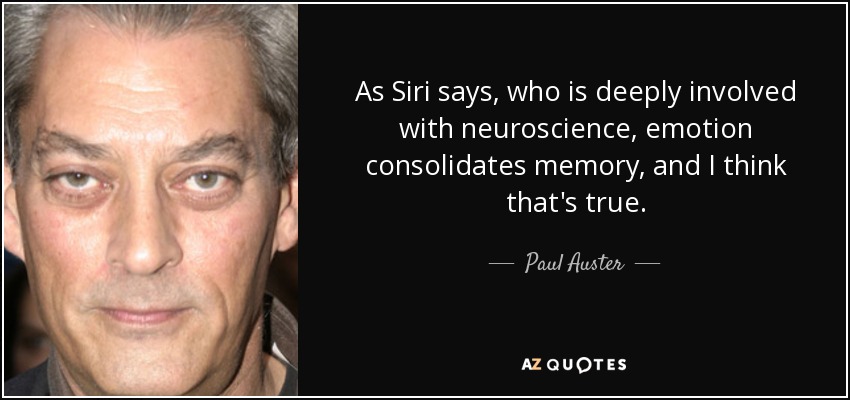 As Siri says, who is deeply involved with neuroscience, emotion consolidates memory, and I think that's true. - Paul Auster