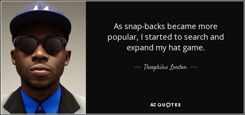 As snap-backs became more popular, I started to search and expand my hat game. - Theophilus London