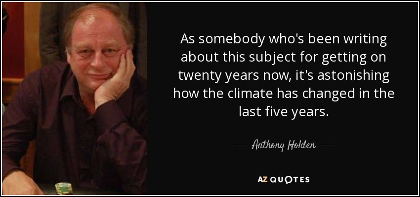 As somebody who's been writing about this subject for getting on twenty years now, it's astonishing how the climate has changed in the last five years. - Anthony Holden