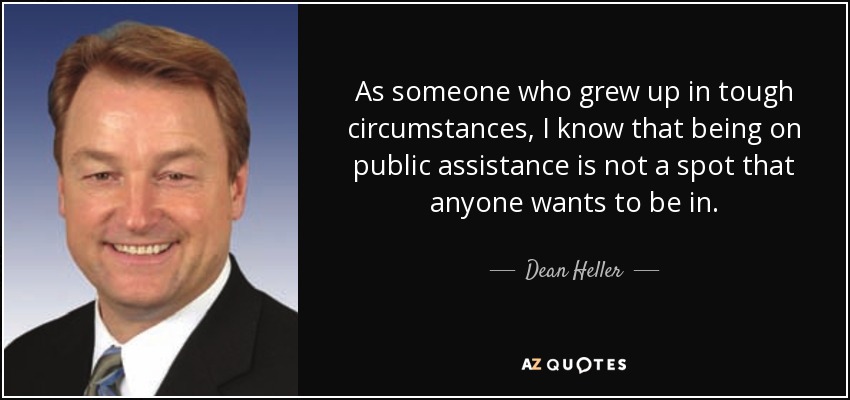 As someone who grew up in tough circumstances, I know that being on public assistance is not a spot that anyone wants to be in. - Dean Heller