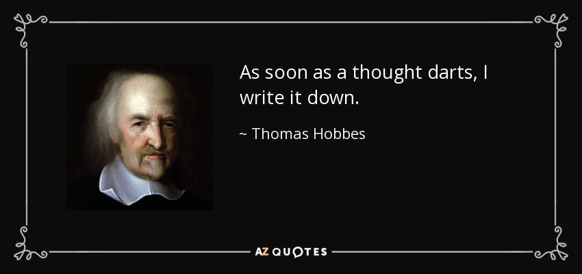 As soon as a thought darts, I write it down. - Thomas Hobbes