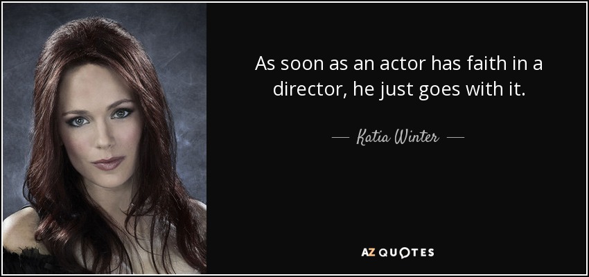 As soon as an actor has faith in a director, he just goes with it. - Katia Winter